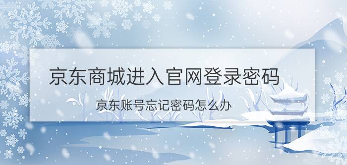 京东商城进入官网登录密码 京东账号忘记密码怎么办？